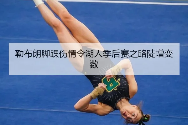 勒布朗脚踝伤情令湖人季后赛之路陡增变数