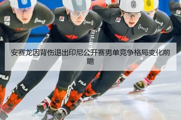 安赛龙因背伤退出印尼公开赛男单竞争格局变化前瞻