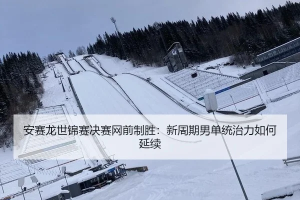 安赛龙世锦赛决赛网前制胜：新周期男单统治力如何延续