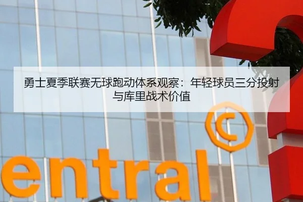 勇士夏季联赛无球跑动体系观察：年轻球员三分投射与库里战术价值